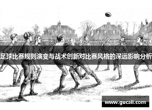 足球比赛规则演变与战术创新对比赛风格的深远影响分析