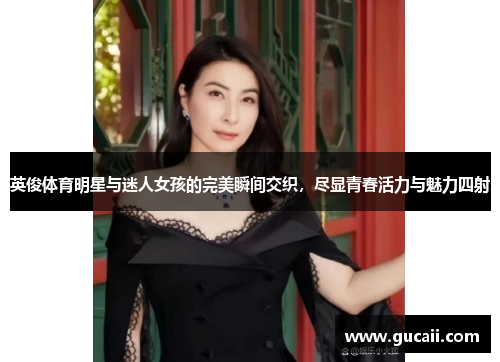 英俊体育明星与迷人女孩的完美瞬间交织，尽显青春活力与魅力四射