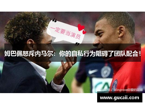 姆巴佩怒斥内马尔：你的自私行为阻碍了团队配合！